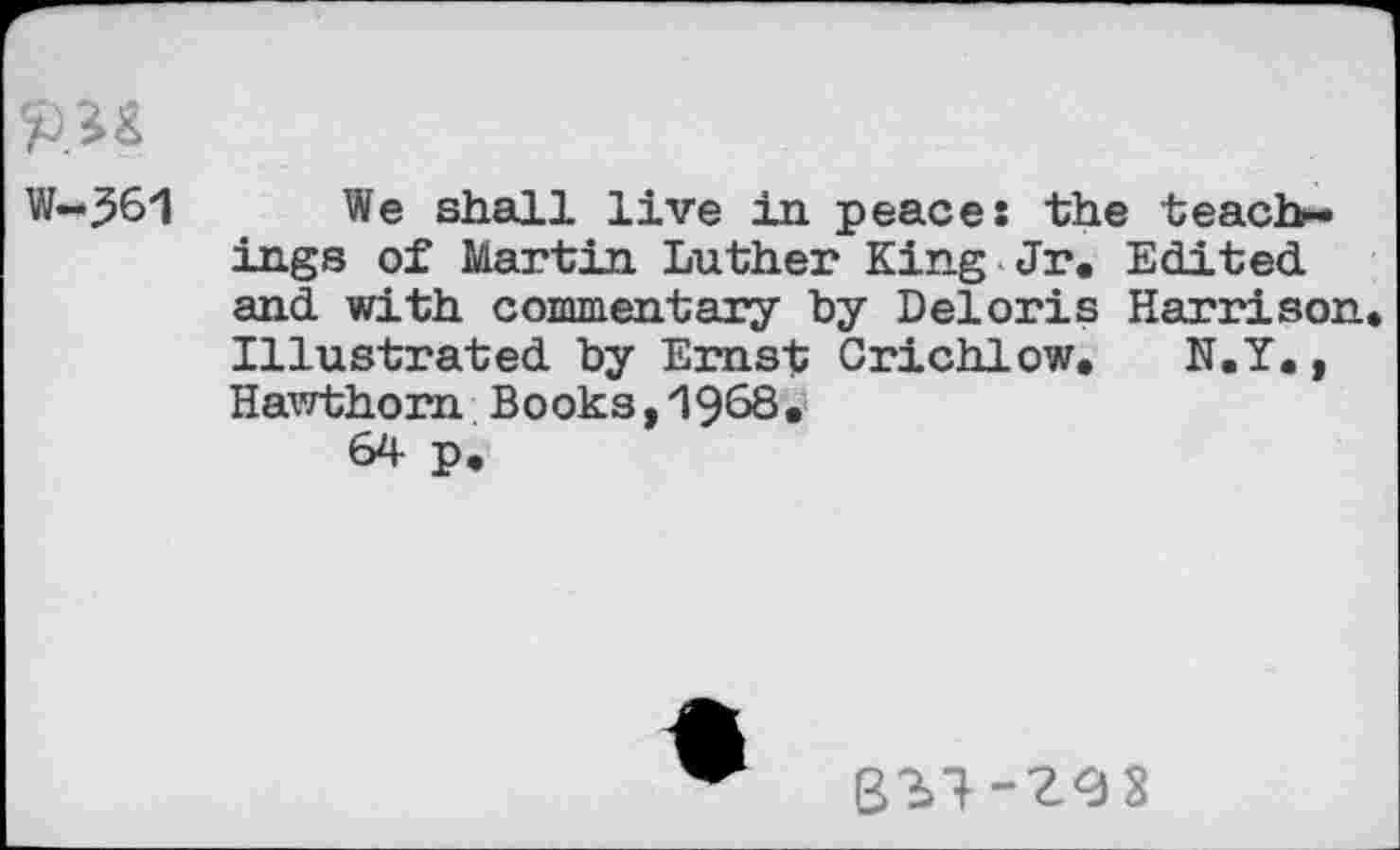 ﻿W-361
We shall live in peace: the teachings of Martin Luther King Jr. Edited and with commentary by Deloris Harrison Illustrated by Ernst Crichlow. N.Y., Hawthorn Books,19^8*
64 p.
